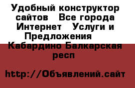 Удобный конструктор сайтов - Все города Интернет » Услуги и Предложения   . Кабардино-Балкарская респ.
